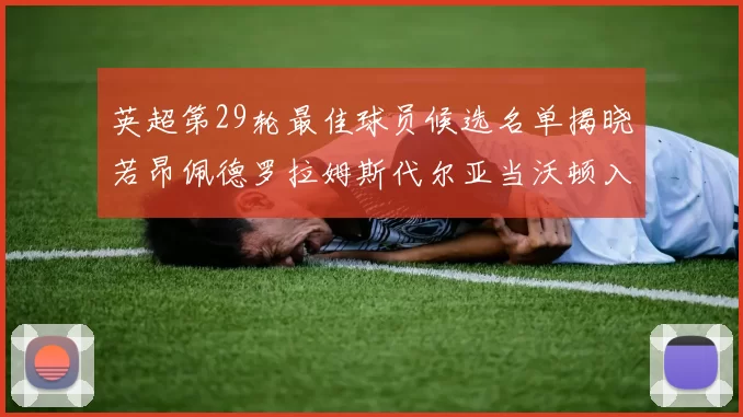 英超第29轮最佳球员候选名单揭晓若昂佩德罗拉姆斯代尔亚当沃顿入围