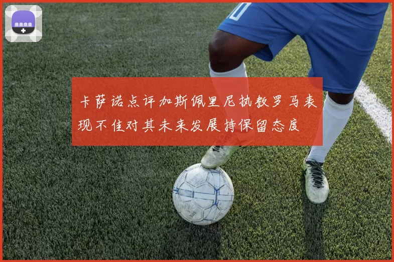 卡萨诺点评加斯佩里尼执教罗马表现不佳对其未来发展持保留态度