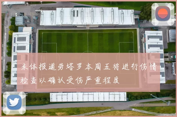 米体报道劳塔罗本周五将进行伤情检查以确认受伤严重程度