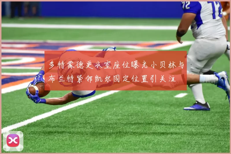 多特蒙德更衣室座位曝光小贝林与布兰特紧邻凯尔固定位置引关注