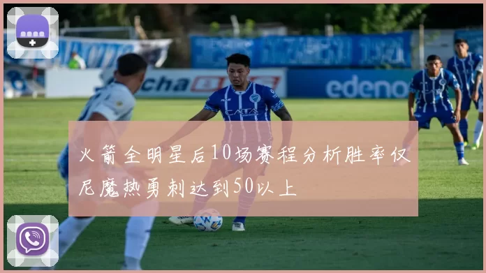 火箭全明星后10场赛程分析胜率仅尼魔热勇刺达到50以上