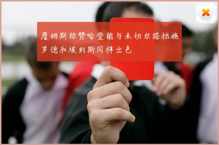詹姆斯称赞哈登能与米切尔搭档施罗德和埃利斯同样出色