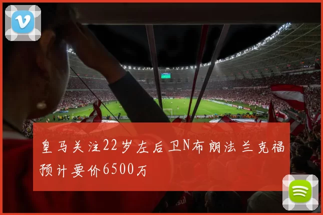 皇马关注22岁左后卫N布朗法兰克福预计要价6500万