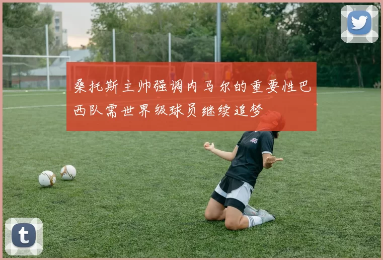 桑托斯主帅强调内马尔的重要性巴西队需世界级球员继续追梦