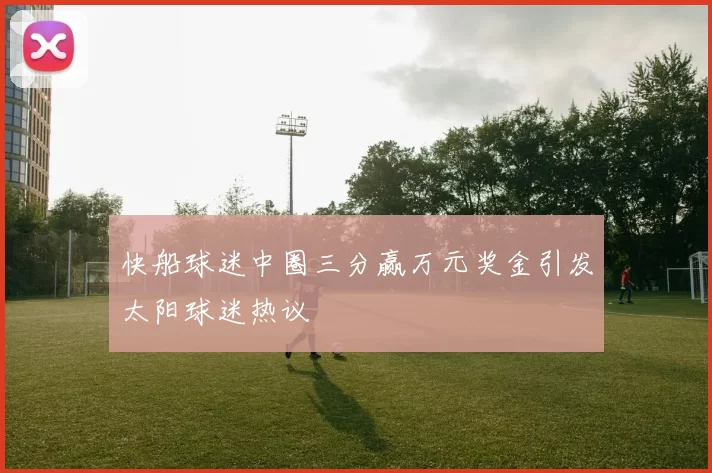 快船球迷中圈三分赢万元奖金引发太阳球迷热议