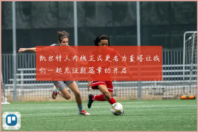 凯尔特人内线正式更名为奎塔让我们一起见证新篇章的开启